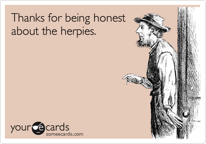 Thanks for being honest
about the herpies.
