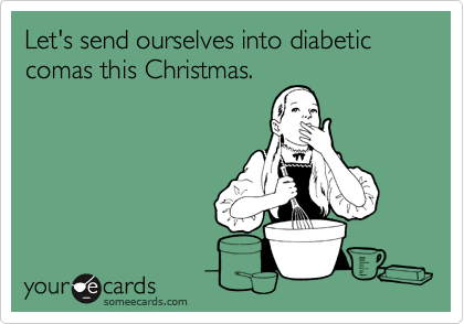 Let's send ourselves into diabetic comas this Christmas.