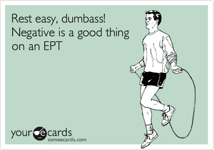 Rest easy, dumbass! 
Negative is a good thing
on an EPT