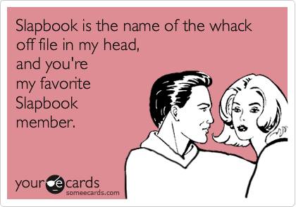 Slapbook is the name of the whack off file in my head, 
and you're
my favorite
Slapbook 
member.
