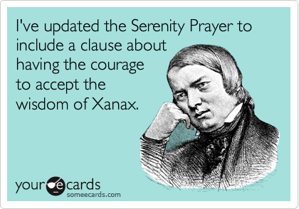 I've updated the Serenity Prayer to include a clause about having the  courage to accept the wisdom of Xanax. | Courtesy Hello Ecard