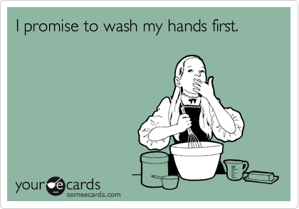 I promise to wash my hands first.