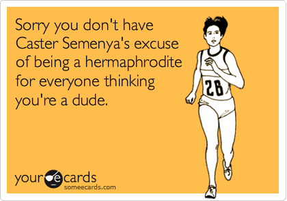 Sorry you don't have
Caster Semenya's excuse
of being a hermaphrodite
for everyone thinking
you're a dude.
