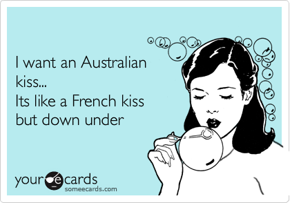 I want an Australian Its like a kiss but down under Flirting Ecard