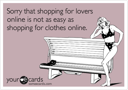 Sorry that shopping for lovers online is not as easy asshopping for clothes online.
