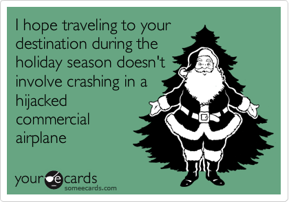 I hope traveling to your
destination during the
holiday season doesn't
involve crashing in a
hijacked
commercial
airplane