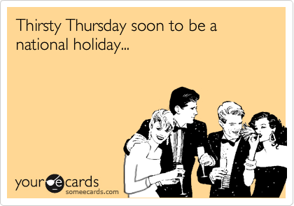 Thirsty Thursday soon to be a national holiday...