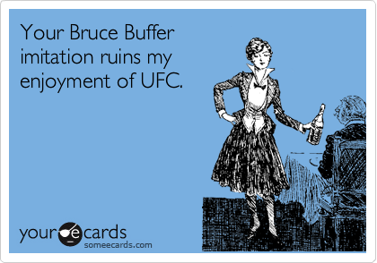 Your Bruce Buffer
imitation ruins my
enjoyment of UFC.