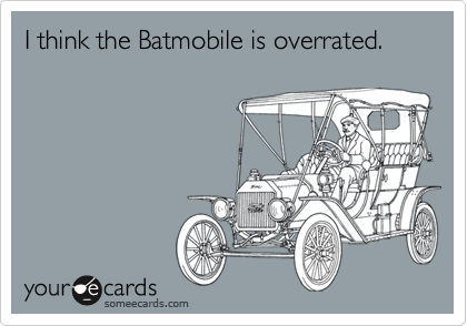 I think the Batmobile is overrated.