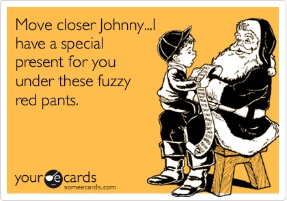 Move closer Johnny...Ihave a specialpresent for youunder these fuzzyred pants.