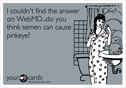 I couldn't find the answer
on WebMD...do you 
think semen can cause
pinkeye?