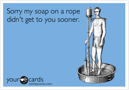 Sorry my soap on a rope
didn't get to you sooner.