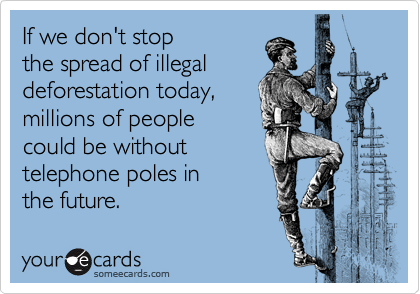 If we don't stop
the spread of illegal
deforestation today,
millions of people 
could be without
telephone poles in
the future.