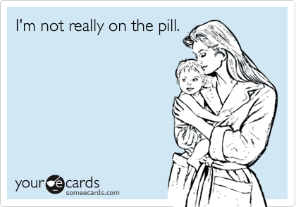 I'm not really on the pill.