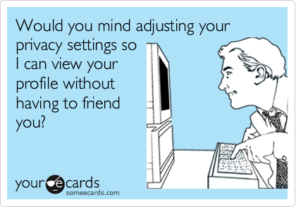 Would you mind adjusting your privacy settings so 
I can view your 
profile without
having to friend
you?