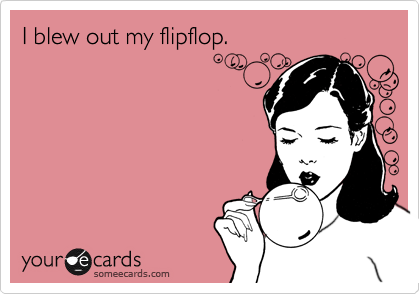 I blew out my flipflop.