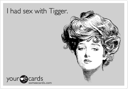 I had sex with Tigger.