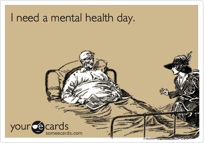I need a mental health day.