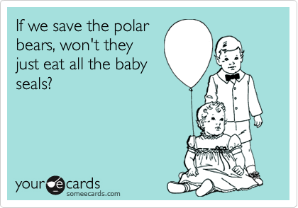 If we save the polarbears, won't theyjust eat all the babyseals?