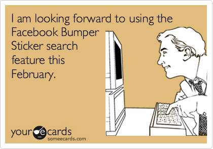 I am looking forward to using the Facebook BumperSticker searchfeature thisFebruary.