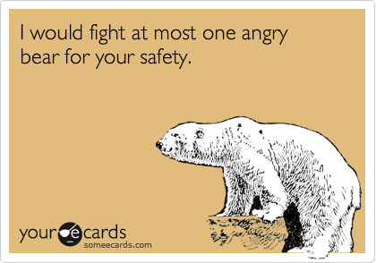 I would fight at most one angry bear for your safety.