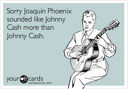 Sorry Joaquin Phoenixsounded like JohnnyCash more thanJohnny Cash.