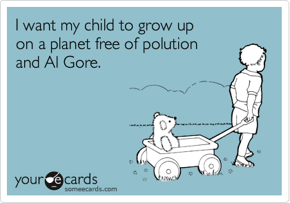 I want my child to grow up 
on a planet free of polution
and Al Gore.