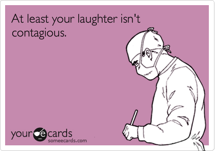 At least your laughter isn't contagious.
