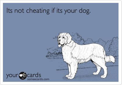 Its not cheating if its your dog.