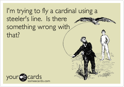 I'm trying to fly a cardinal using a steeler's line.  Is there
something wrong with
that?