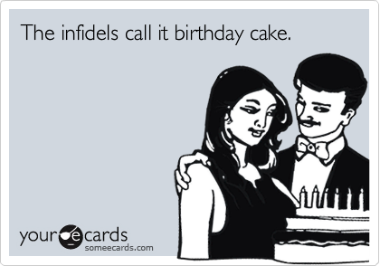 The infidels call it birthday cake.