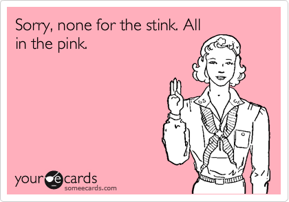 Sorry, none for the stink. All
in the pink.