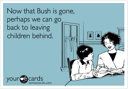 Now that Bush is gone, perhaps we can go back to leaving children behind.