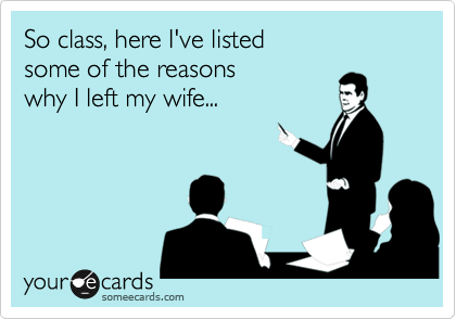 So class, here I've listedsome of the reasonswhy I left my wife...