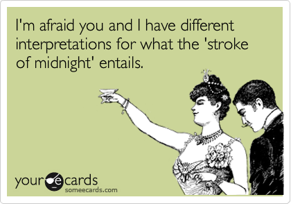 I'm afraid you and I have different interpretations for what the 'stroke of midnight' entails.