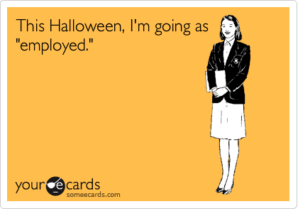 This Halloween, I'm going as
"employed."