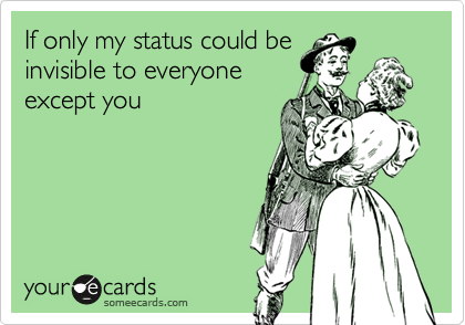 If only my status could beinvisible to everyoneexcept you