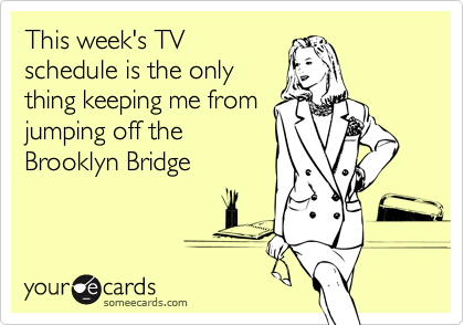 This week's TVschedule is the onlything keeping me fromjumping off theBrooklyn Bridge