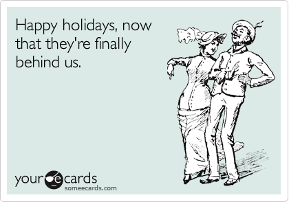Happy holidays, now
that they're finally
behind us.