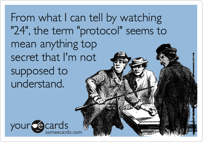 From what I can tell by watching "24", the term "protocol" seems to mean anything top
secret that I'm not
supposed to
understand.