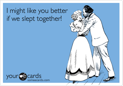 I might like you better if we slept together! | Flirting Ecard