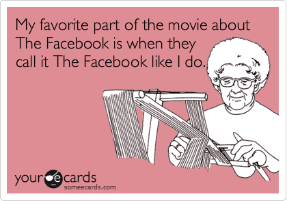 My favorite part of the movie about The Facebook is when they
call it The Facebook like I do.
