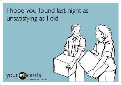 I hope you found last night as  unsatisfying as I did.