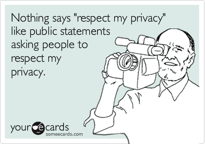 Nothing says "respect my privacy" like public statements 
asking people to
respect my
privacy.