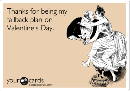 Thanks for being my
fallback plan on
Valentine's Day.