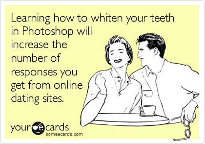 Learning how to whiten your teeth in Photoshop will
increase the
number of
responses you
get from online
dating sites.