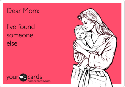 Dear Mom:I've found someoneelse