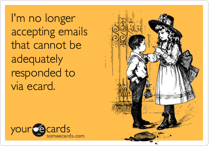 I'm no longer
accepting emails
that cannot be 
adequately 
responded to 
via ecard.