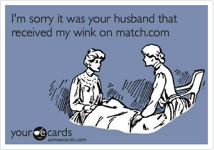 I'm sorry it was your husband that received my wink on match.com