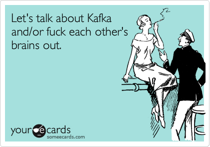Let's talk about Kafka
and/or fuck each other's
brains out.